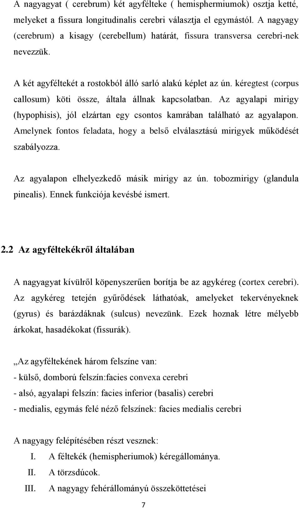 kéregtest (corpus callosum) köti össze, általa állnak kapcsolatban. Az agyalapi mirigy (hypophisis), jól elzártan egy csontos kamrában található az agyalapon.