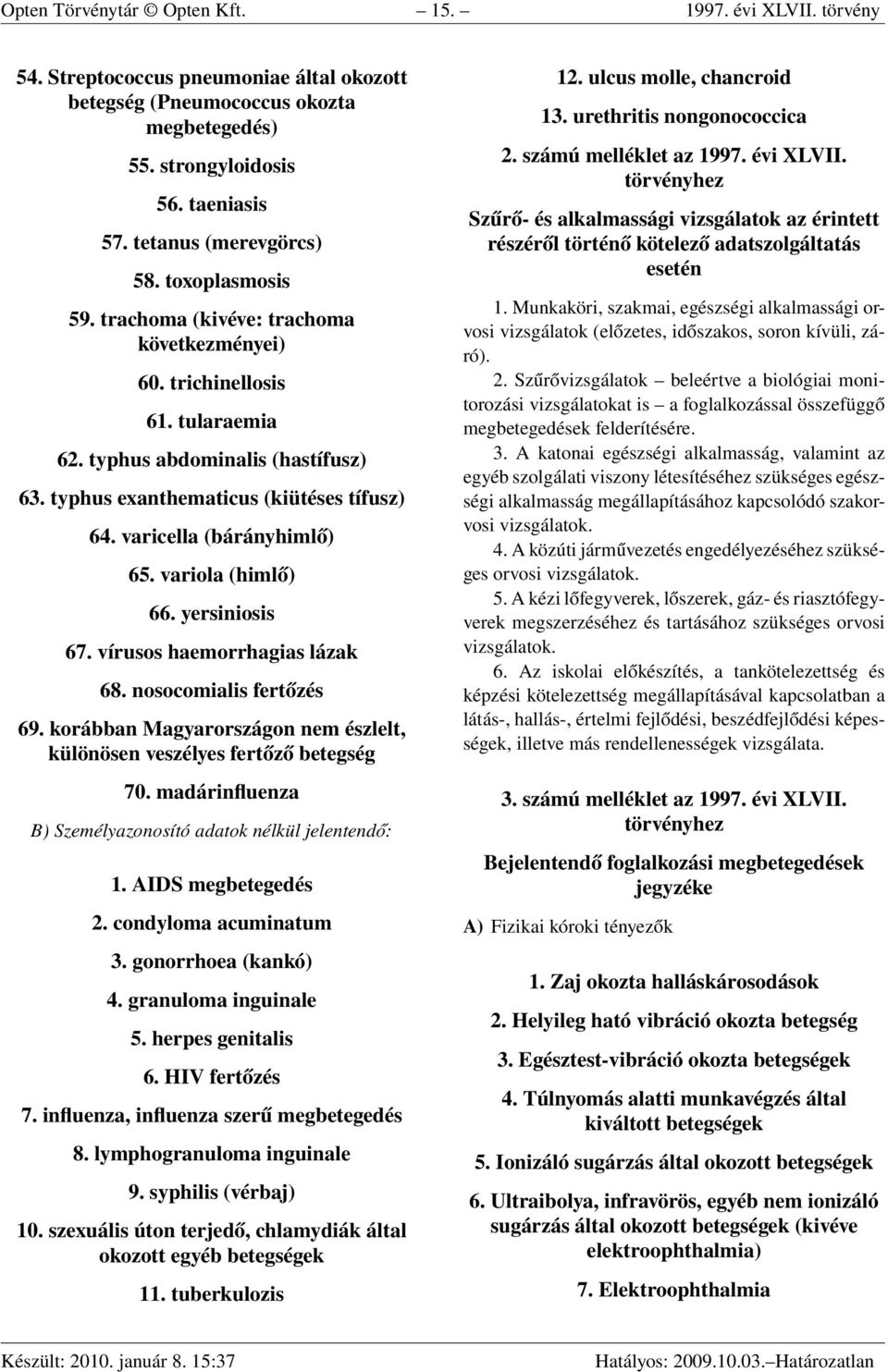 typhus exanthematicus (kiütéses tífusz) 64. varicella (bárányhimlő) 65. variola (himlő) 66. yersiniosis 67. vírusos haemorrhagias lázak 68. nosocomialis fertőzés 69.