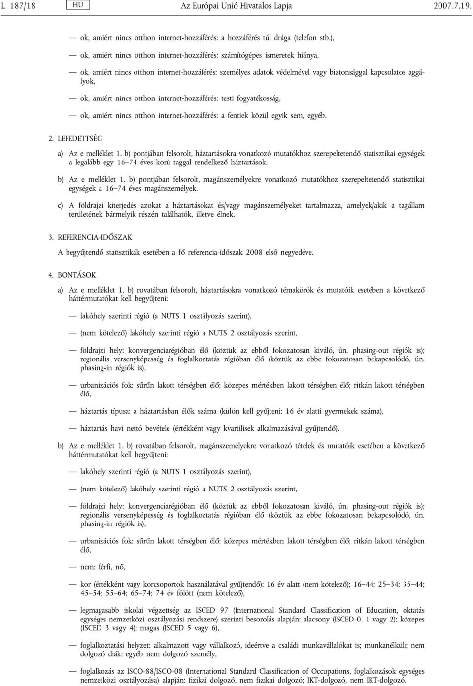 amiért nincs otthon internet-hozzáférés: testi fogyatékosság, ok, amiért nincs otthon internet-hozzáférés: a fentiek közül egyik sem, egyéb. 2. LEFEDETTSÉG a) Az e melléklet 1.