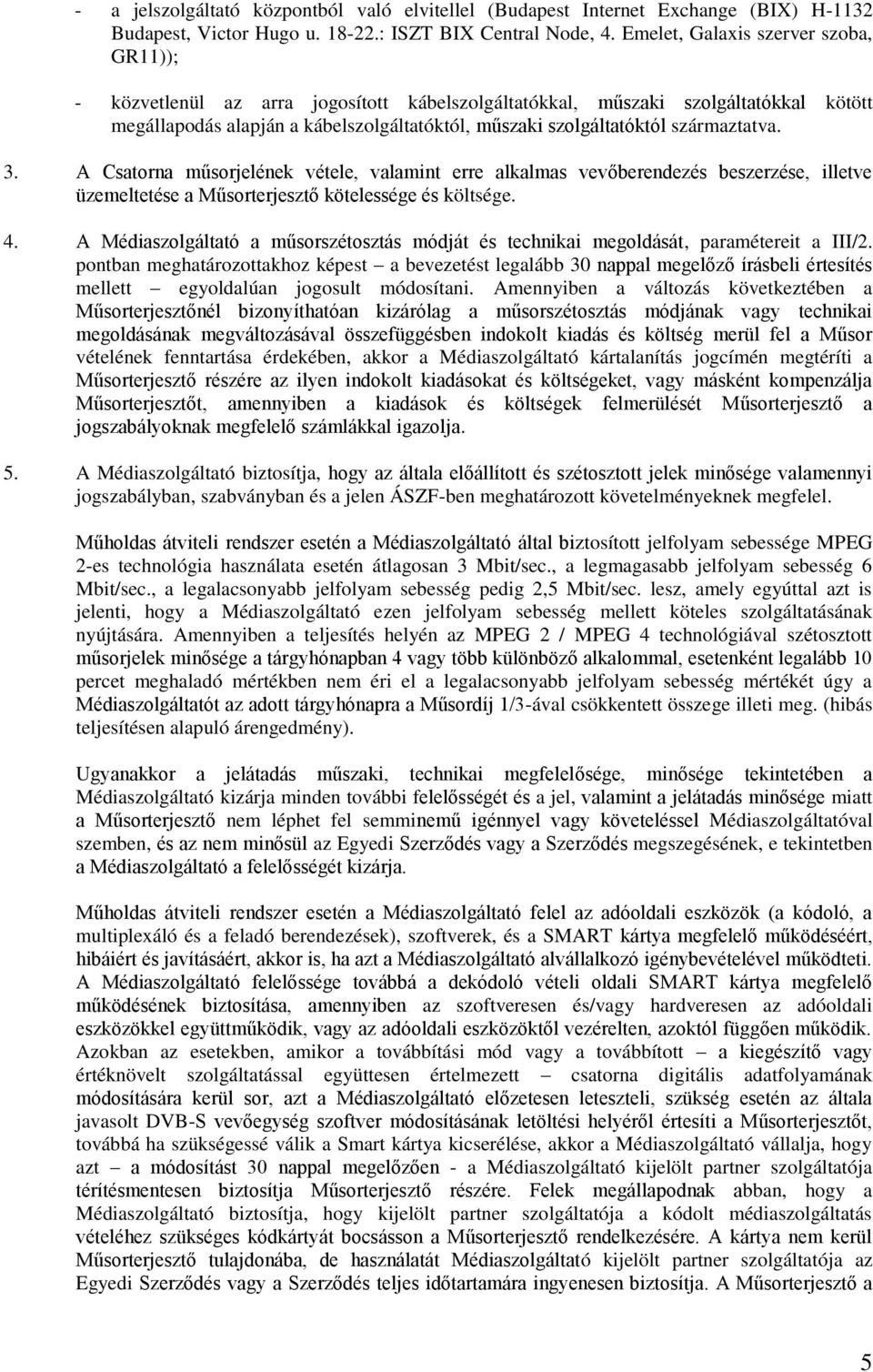 származtatva. 3. A Csatorna műsorjelének vétele, valamint erre alkalmas vevőberendezés beszerzése, illetve üzemeltetése a Műsorterjesztő kötelessége és költsége. 4.