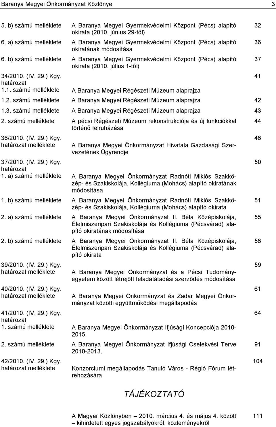 július 1-től) 34/2010. (IV. 29.) Kgy. határozat 1.1. számú melléklete A Baranya Megyei Régészeti Múzeum alaprajza 1.2. számú melléklete A Baranya Megyei Régészeti Múzeum alaprajza 42 1.3. számú melléklete A Baranya Megyei Régészeti Múzeum alaprajza 43 2.