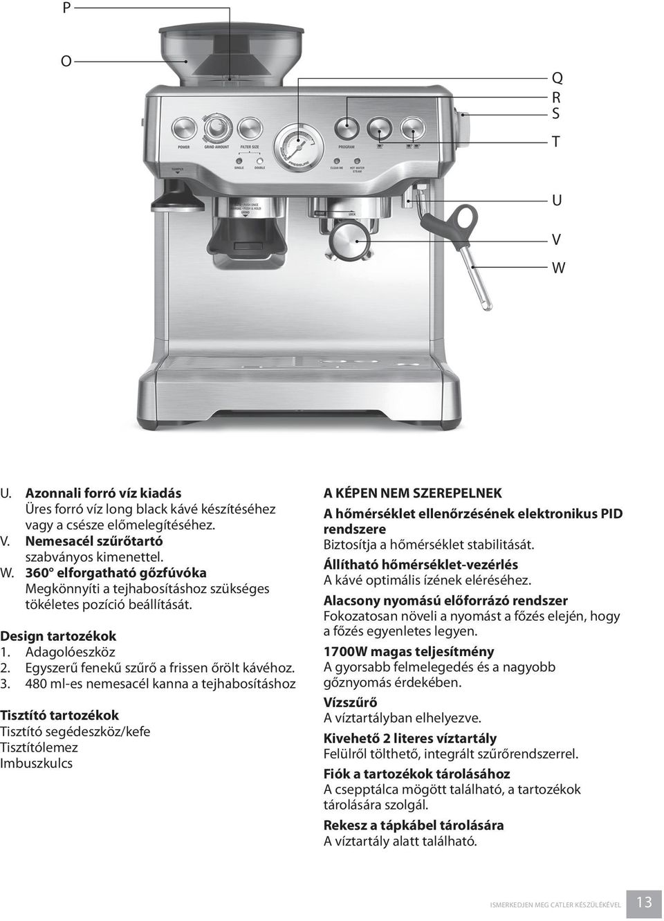 480 ml-es nemesacél kanna a tejhabosításhoz Tisztító tartozékok Tisztító segédeszköz/kefe Tisztítólemez Imbuszkulcs A KÉPEN NEM SZEREPELNEK A hőmérséklet ellenőrzésének elektronikus PID rendszere