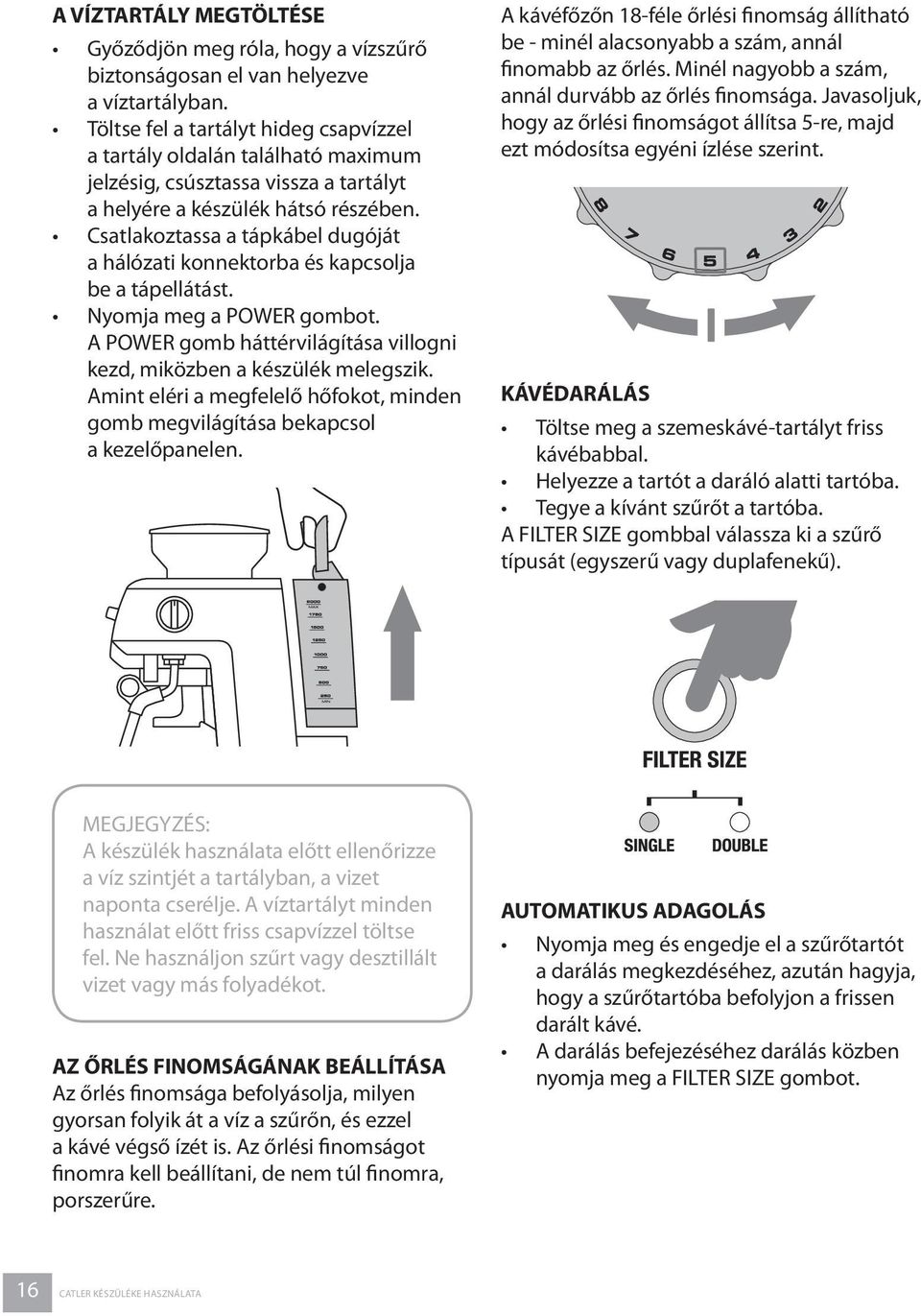 Csatlakoztassa a tápkábel dugóját a hálózati konnektorba és kapcsolja be a tápellátást. Nyomja meg a POWER gombot. A POWER gomb háttérvilágítása villogni kezd, miközben a készülék melegszik.