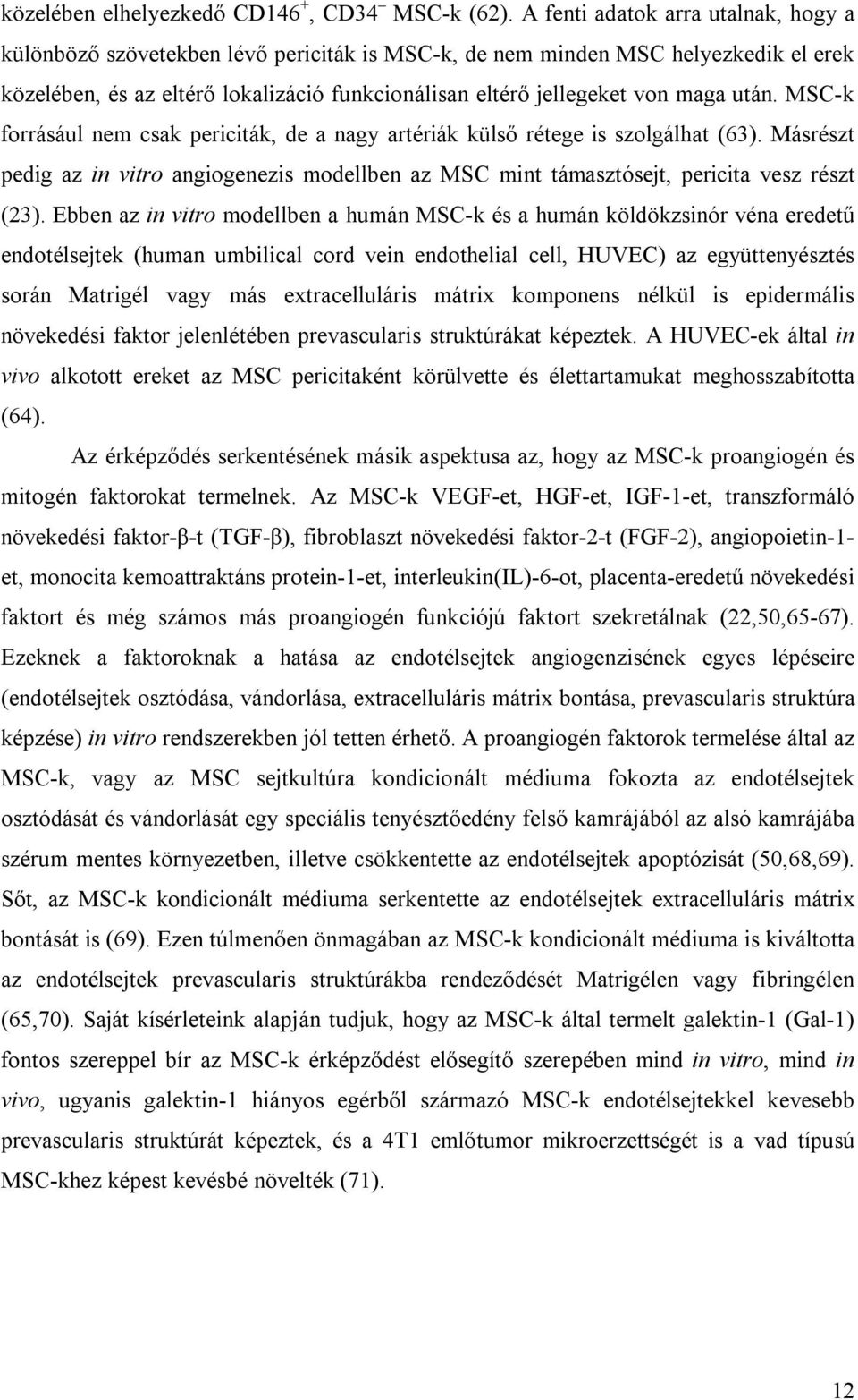 után. MSC-k forrásául nem csak periciták, de a nagy artériák külső rétege is szolgálhat (63). Másrészt pedig az in vitro angiogenezis modellben az MSC mint támasztósejt, pericita vesz részt (23).