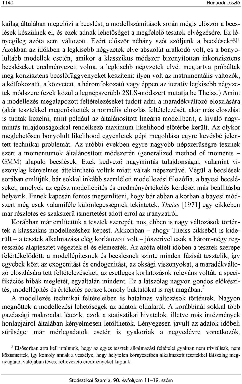 Azokban az időkben a legkisebb négyzetek elve abszolút uralkodó volt, és a bonyolultabb modellek esetén, amikor a klasszikus módszer bizonyítottan inkonzisztens becsléseket eredményezett volna, a