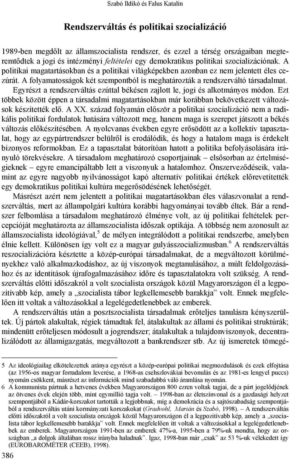 A folyamatosságok két szempontból is meghatározták a rendszerváltó társadalmat. Egyrészt a rendszerváltás ezúttal békésen zajlott le, jogi és alkotmányos módon.