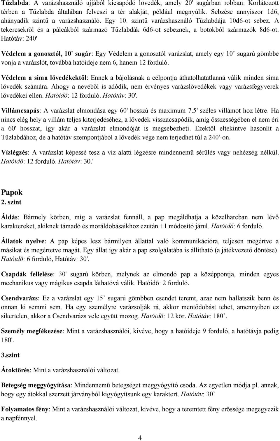 A tekercsekről és a pálcákból származó Tűzlabdák 6d6-ot sebeznek, a botokból származók 8d6-ot.