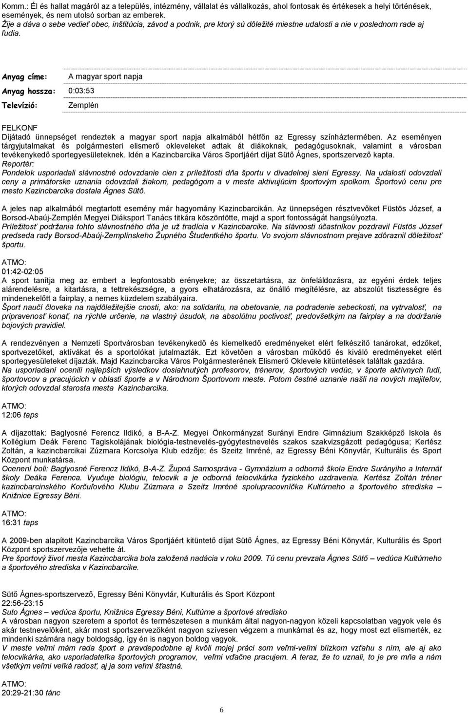 Anyag címe: A magyar sport napja Anyag hossza: 0:03:53 Televízió: Zemplén FELKONF Díjátadó ünnepséget rendeztek a magyar sport napja alkalmából hétfőn az Egressy színháztermében.