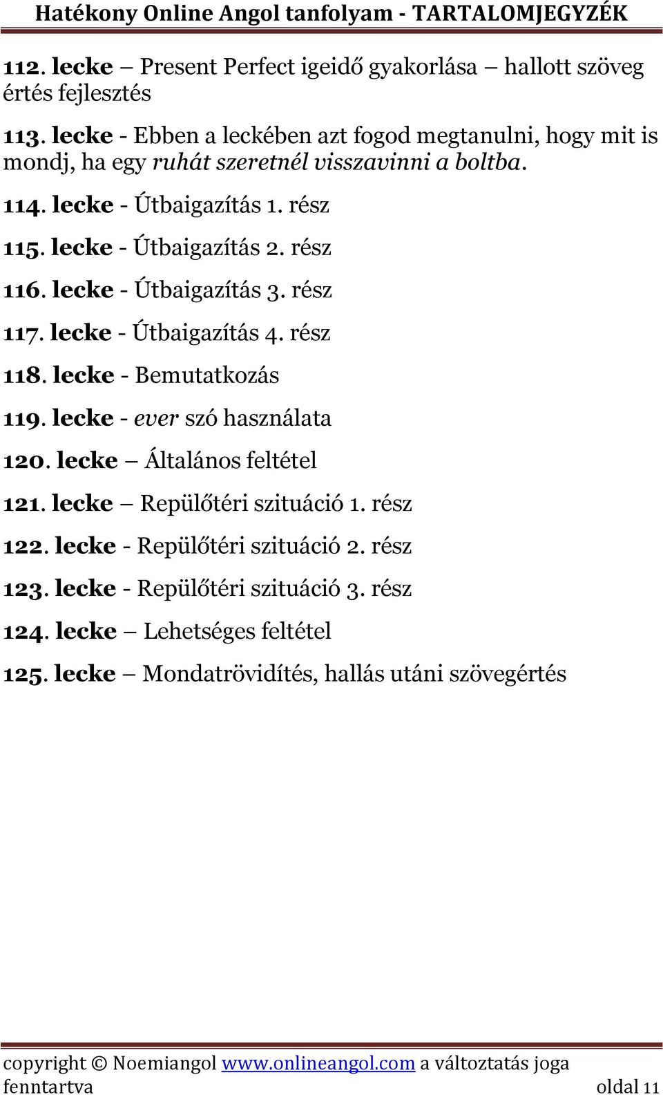 lecke - Útbaigazítás 2. rész 116. lecke - Útbaigazítás 3. rész 117. lecke - Útbaigazítás 4. rész 118. lecke - Bemutatkozás 119. lecke - ever szó használata 120.