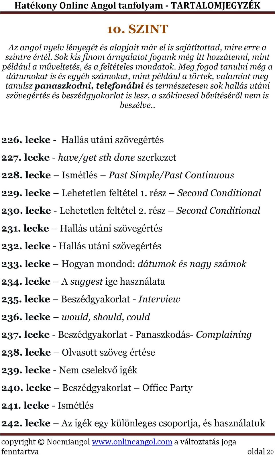 Meg fogod tanulni még a dátumokat is és egyéb számokat, mint például a törtek, valamint meg tanulsz panaszkodni, telefonálni és természetesen sok hallás utáni szövegértés és beszédgyakorlat is lesz,