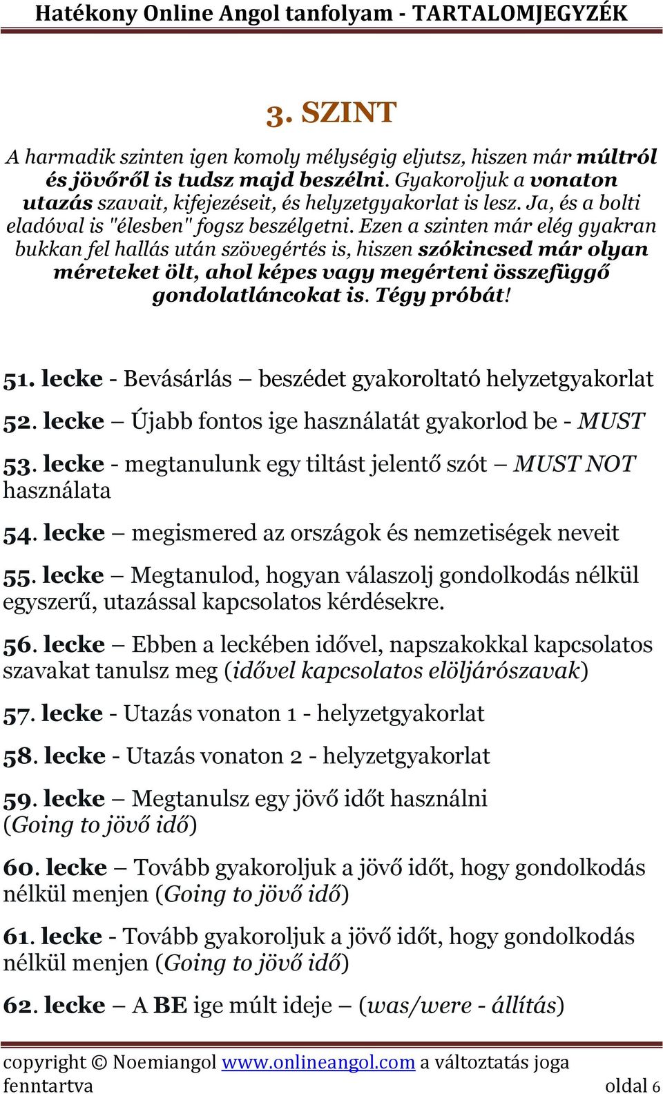 Ezen a szinten már elég gyakran bukkan fel hallás után szövegértés is, hiszen szókincsed már olyan méreteket ölt, ahol képes vagy megérteni összefüggő gondolatláncokat is. Tégy próbát! 51.