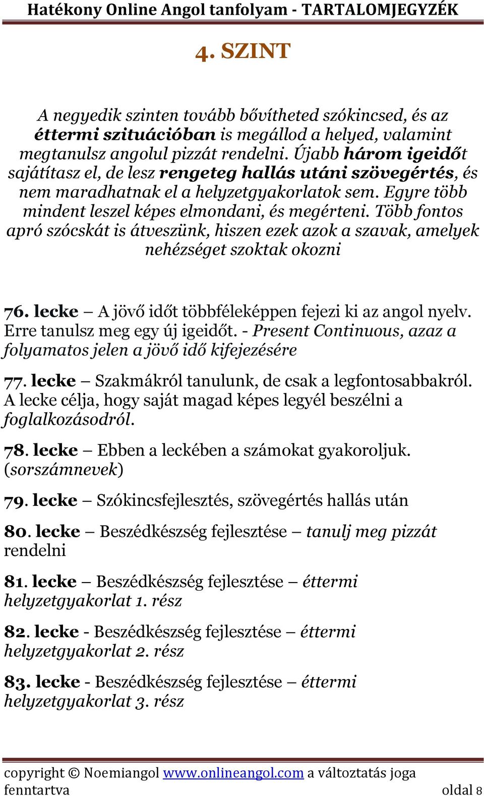 Több fontos apró szócskát is átveszünk, hiszen ezek azok a szavak, amelyek nehézséget szoktak okozni 76. lecke A jövő időt többféleképpen fejezi ki az angol nyelv. Erre tanulsz meg egy új igeidőt.