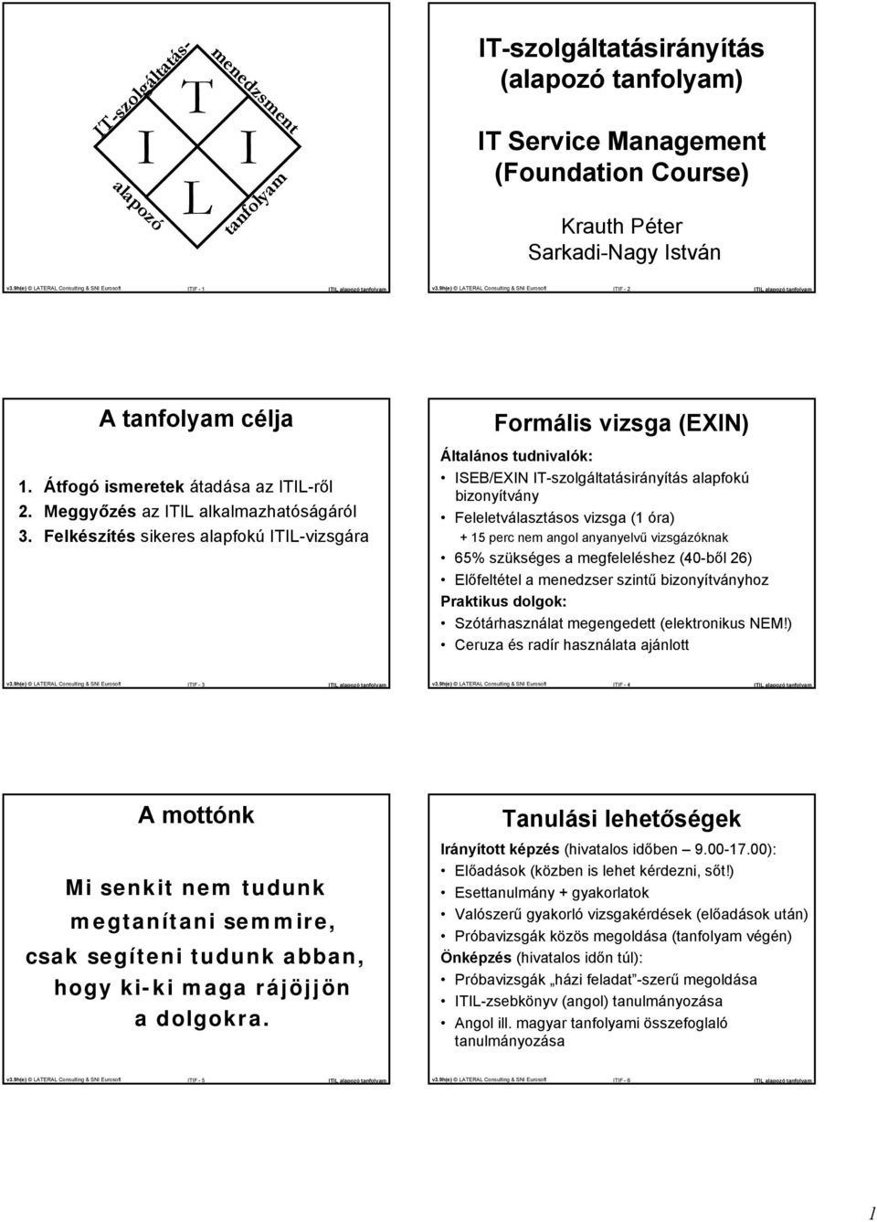 Felkészítés sikeres lpfokú ITIL-vizsgár Formális vizsg (EIN) Áltlános tudnivlók: ISEB/EIN IT-szolgálttásirányítás lpfokú bizonyítvány Feleletválsztásos vizsg (1 ór) + 15 perc nem ngol nynyelvű