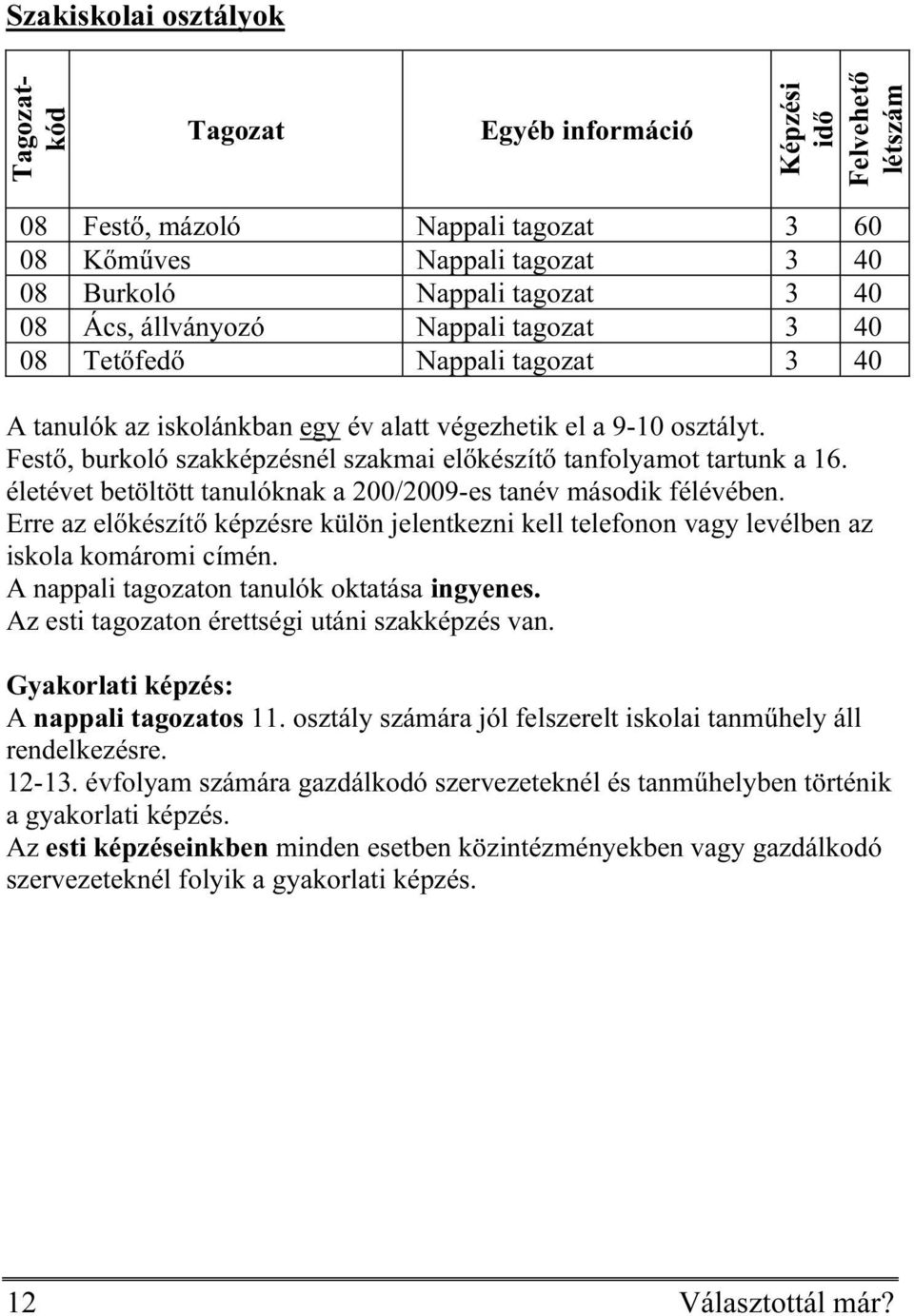 életévet betöltött tanulóknak a 200/2009-es tanév második félévében. Erre az előkészítő képzésre külön jelentkezni kell telefonon vagy levélben az iskola komáromi címén.