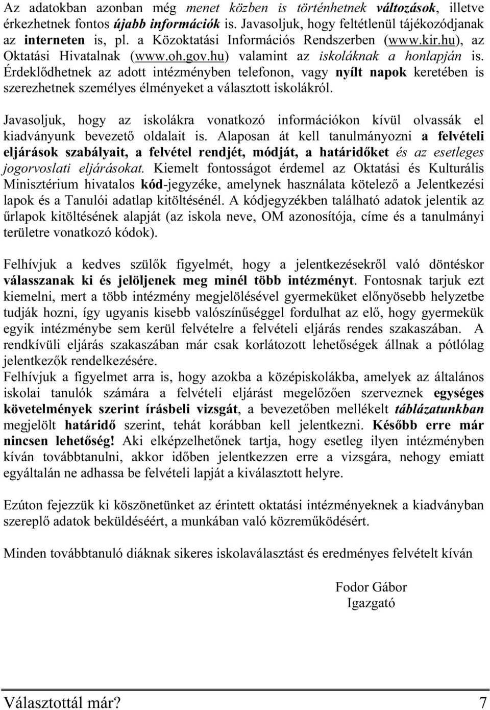 Érdeklődhetnek az adott intézményben telefonon, vagy nyílt napok keretében is szerezhetnek személyes élményeket a választott iskolákról.