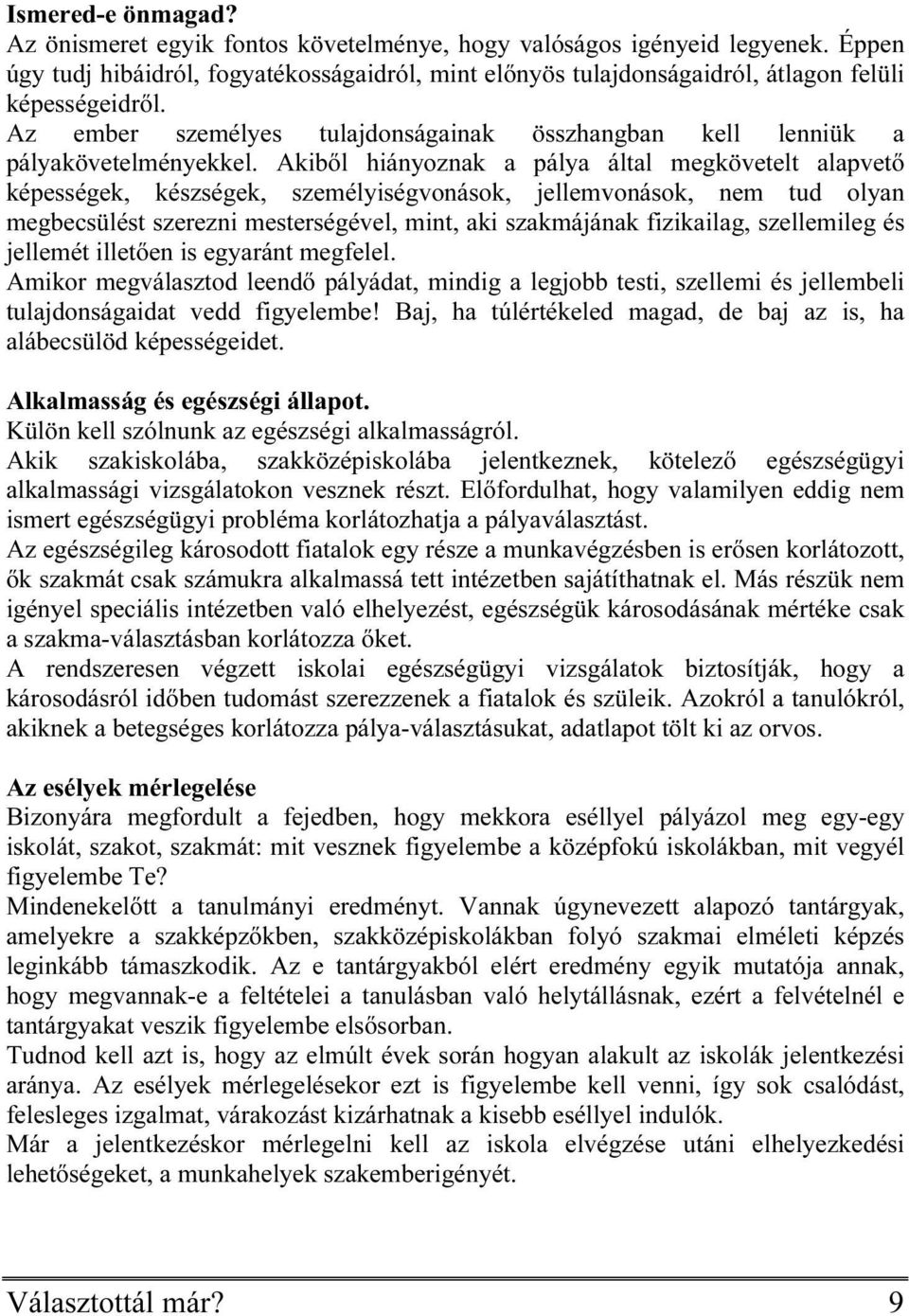 Akiből hiányoznak a pálya által megkövetelt alapvető képességek, készségek, személyiségvonások, jellemvonások, nem tud olyan megbecsülést szerezni mesterségével, mint, aki szakmájának fizikailag,