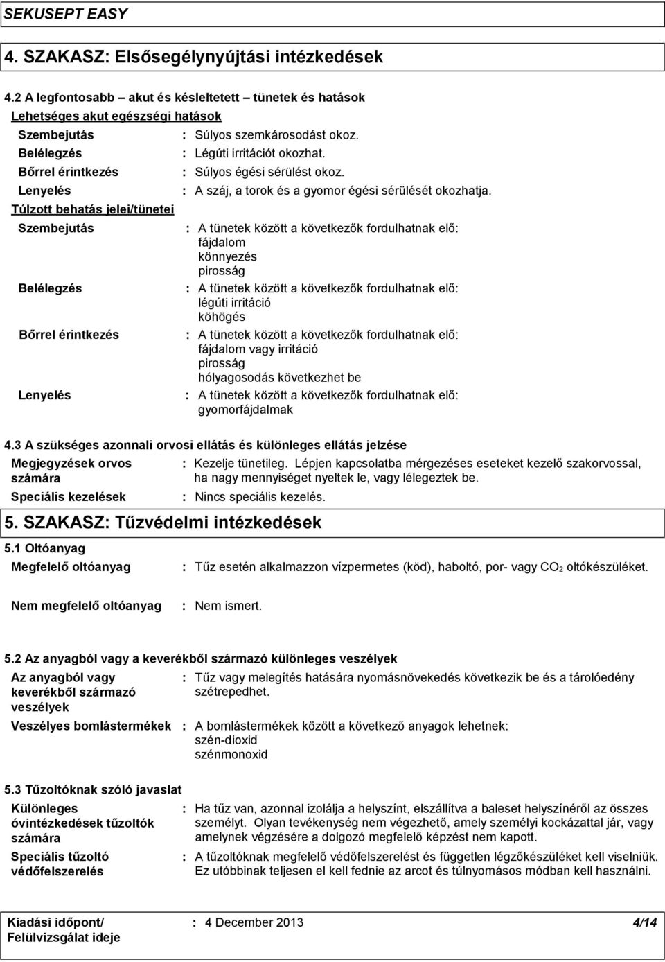 Bőrrel érintkezés Lenyelés Légúti irritációt okozhat. Súlyos égési sérülést okoz. Súlyos szemkárosodást okoz. A száj, a torok és a gyomor égési sérülését okozhatja.