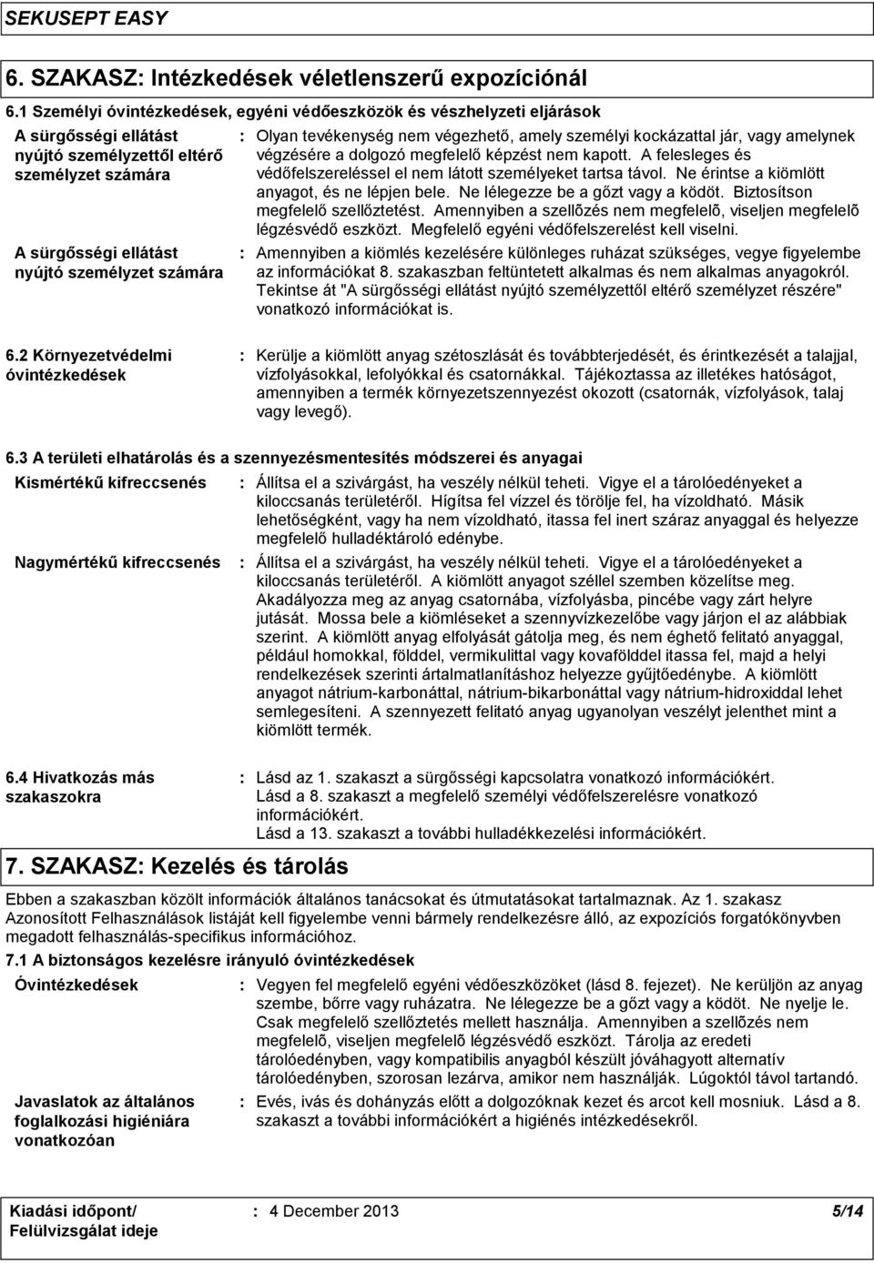 tevékenység nem végezhető, amely személyi kockázattal jár, vagy amelynek végzésére a dolgozó megfelelő képzést nem kapott. A felesleges és védőfelszereléssel el nem látott személyeket tartsa távol.