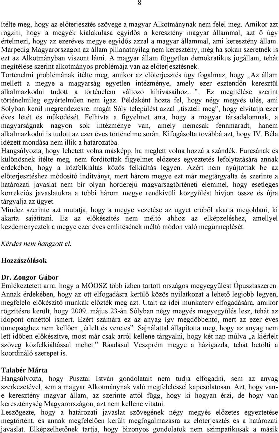 Márpedig Magyarországon az állam pillanatnyilag nem keresztény, még ha sokan szeretnék is ezt az Alkotmányban viszont látni.