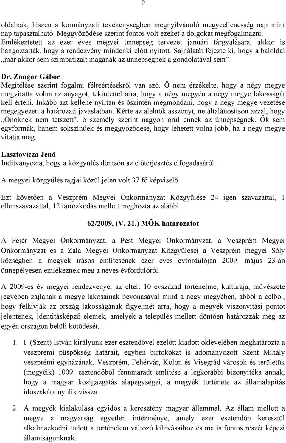 Sajnálatát fejezte ki, hogy a baloldal már akkor sem szimpatizált magának az ünnepségnek a gondolatával sem. Dr. Zongor Gábor Megítélése szerint fogalmi félreértésekről van szó.