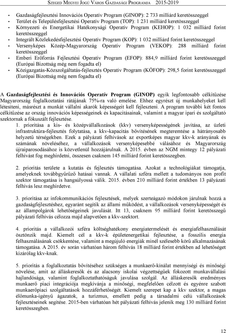 Közép-Magyarország Operatív Program (VEKOP): 288 milliárd forint keretösszeggel Emberi Erőforrás Fejlesztési Operatív Program (EFOP): 884,9 milliárd forint keretösszeggel (Európai Bizottság még nem