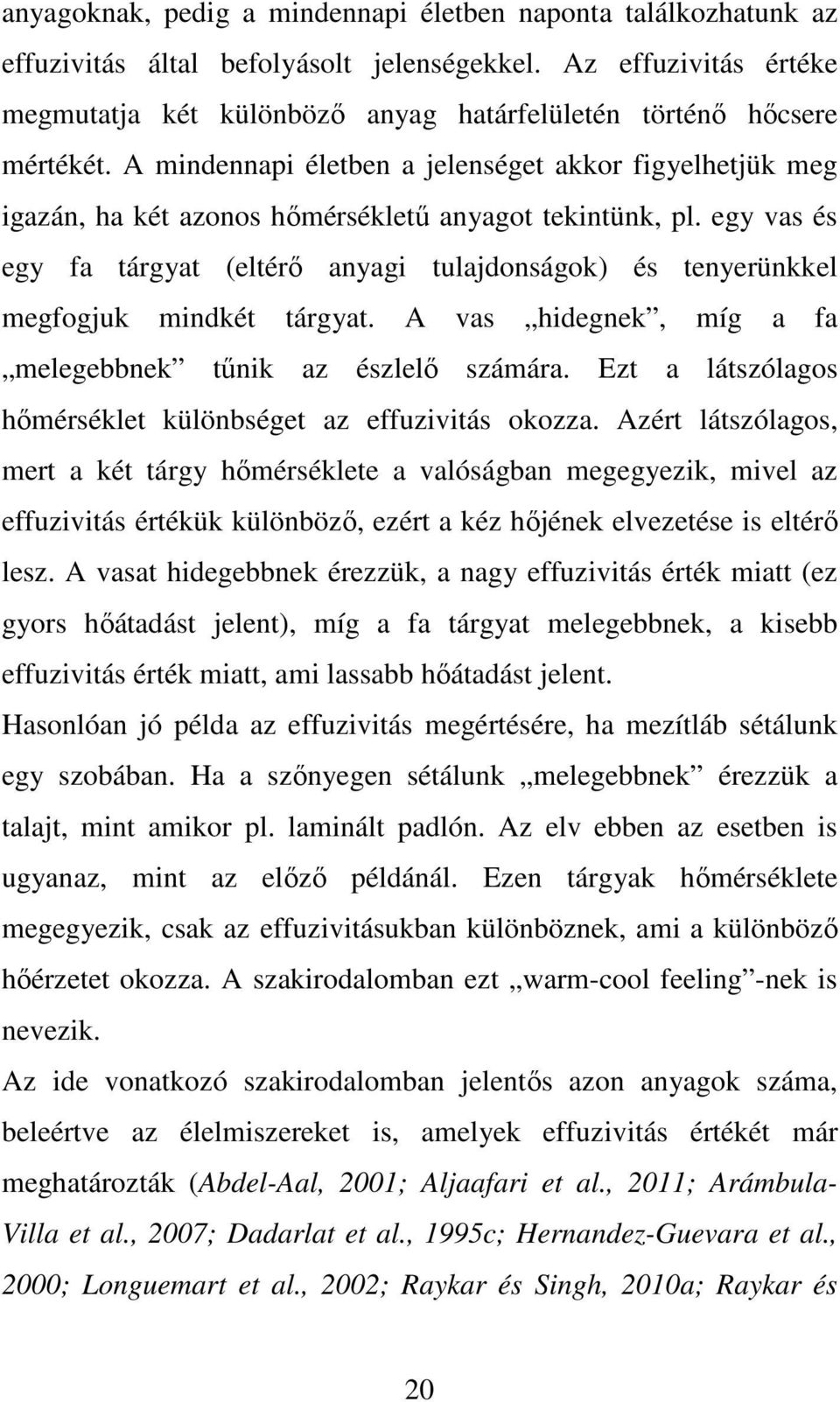 A mindennapi életben a jelenséget akkor figyelhetjük meg igazán, ha két azonos hőmérsékletű anyagot tekintünk, pl.