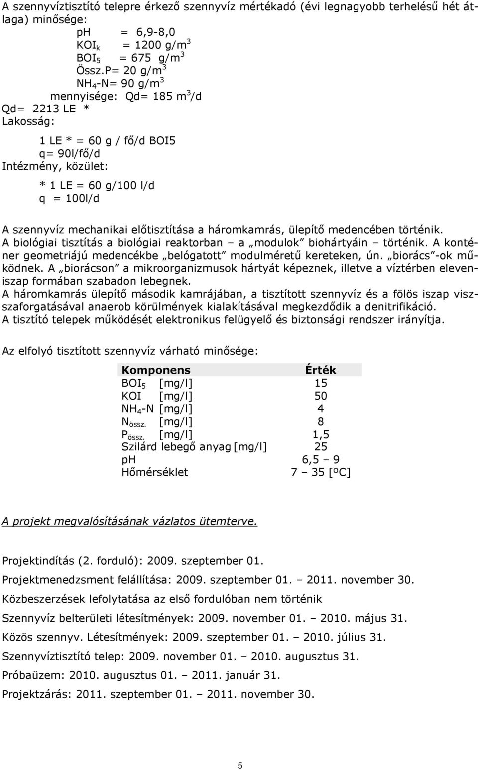 előtisztítása a háromkamrás, ülepítő medencében történik. A biológiai tisztítás a biológiai reaktorban a modulok biohártyáin történik.