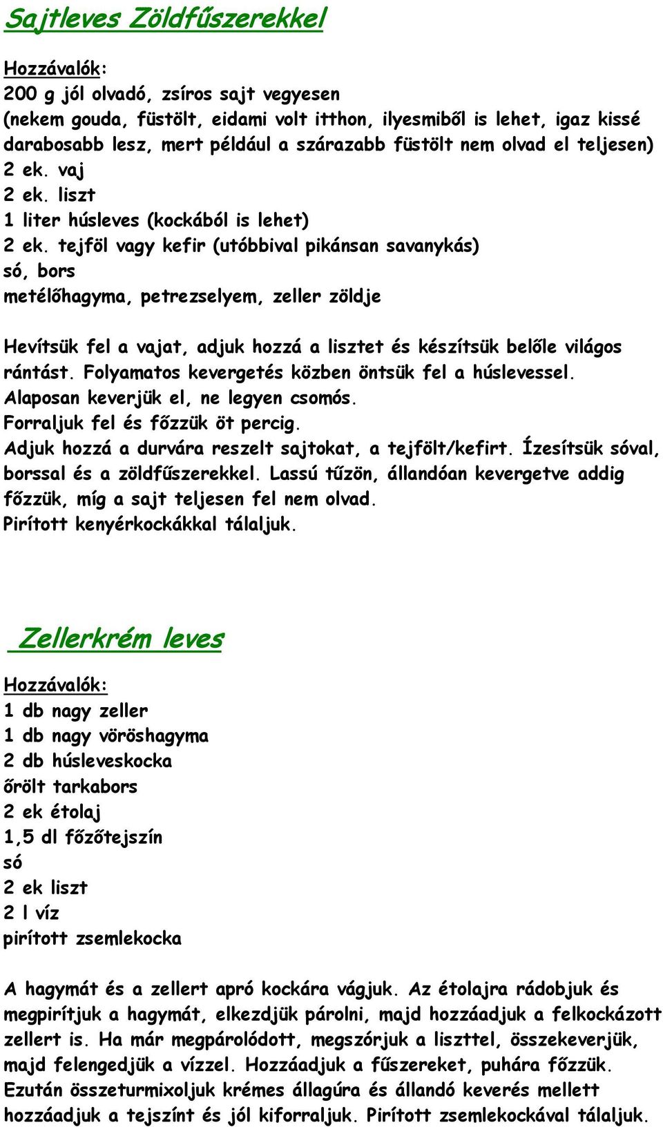 tejföl vagy kefir (utóbbival pikánsan savanykás) só, bors metélőhagyma, petrezselyem, zeller zöldje Hevítsük fel a vajat, adjuk hozzá a lisztet és készítsük belőle világos rántást.