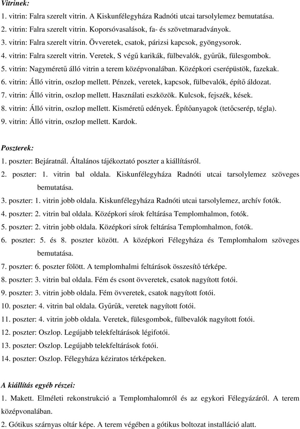 vitrin: Nagyméretű álló vitrin a terem középvonalában. Középkori cserépüstök, fazekak. 6. vitrin: Álló vitrin, oszlop mellett. Pénzek, veretek, kapcsok, fülbevalók, építő áldozat. 7.