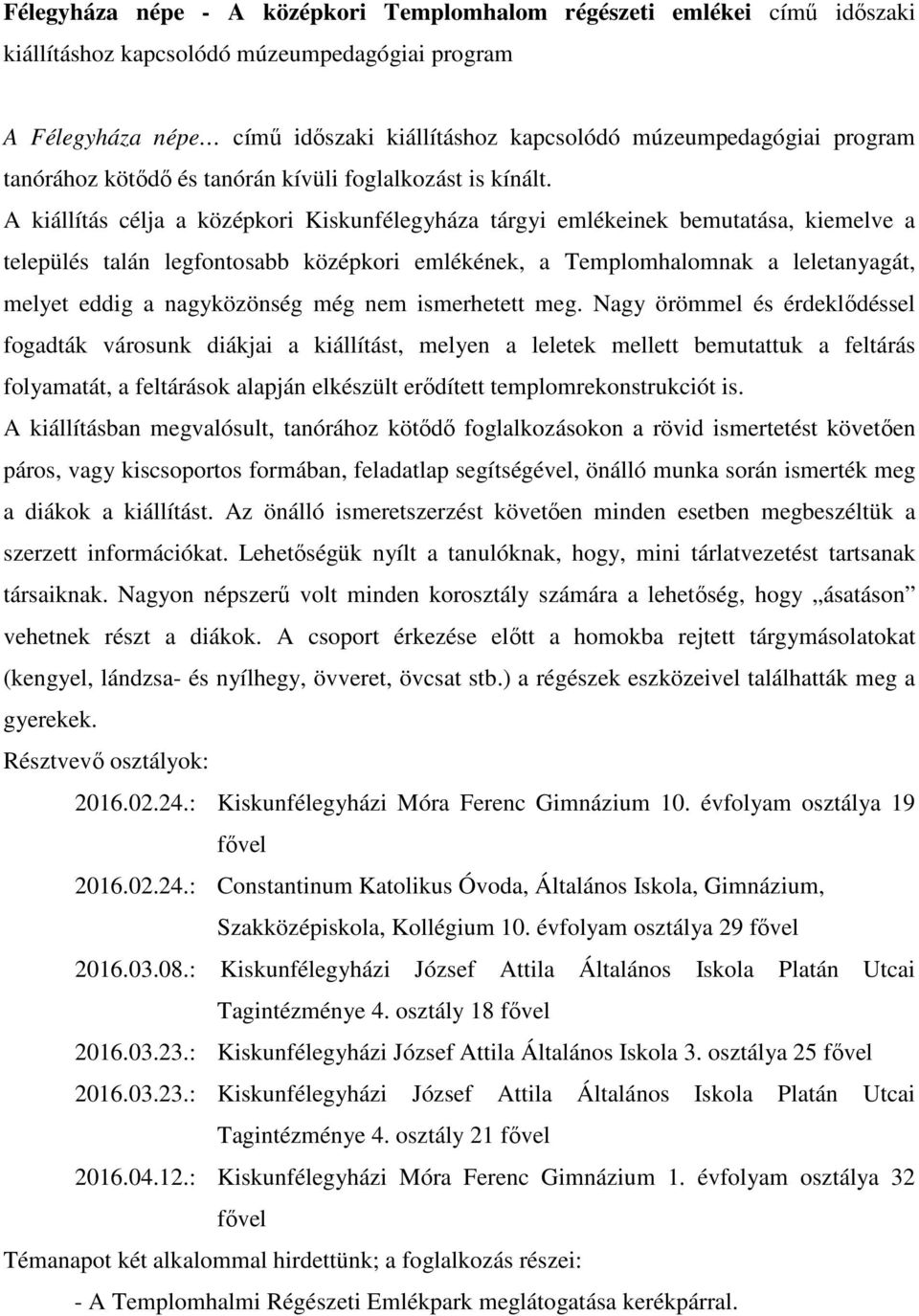 A kiállítás célja a középkori Kiskunfélegyháza tárgyi emlékeinek bemutatása, kiemelve a település talán legfontosabb középkori emlékének, a Templomhalomnak a leletanyagát, melyet eddig a nagyközönség