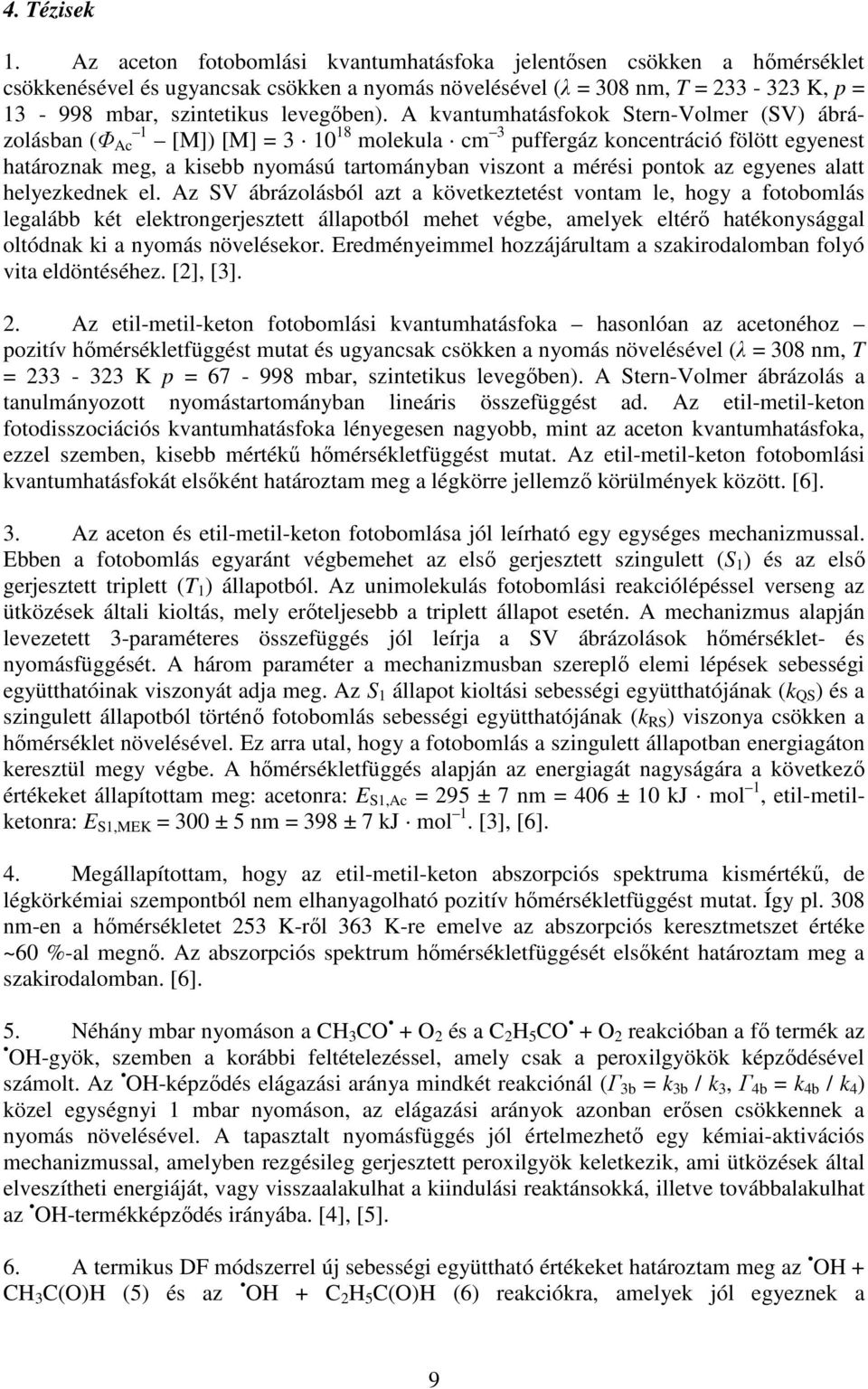 A kvantumhatásfokok Stern-Volmer (SV) ábrázolásban (Φ Ac 1 [M]) [M] = 3 1 18 molekula cm 3 puffergáz koncentráció fölött egyenest határoznak meg, a kisebb nyomású tartományban viszont a mérési pontok