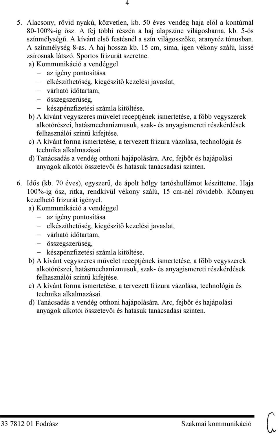 A kívánt első festésnél a szín világosszőke, aranyréz tónusban. A színmélység 8-as. A haj hossza kb.