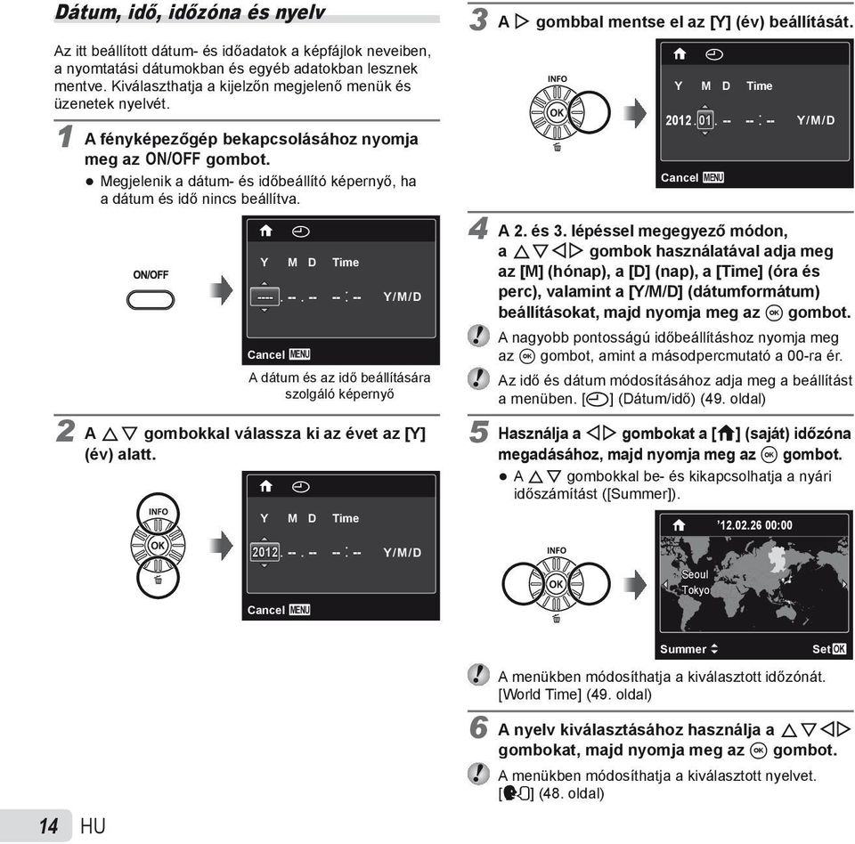 14 HU X Y M D Time ----. Cancel MENU --. -- -- : -- Y/M/D A dátum és az idő beállítására szolgáló képernyő 2 A FG gombokkal válassza ki az évet az [Y] (év) alatt. X Y M D Time 2012. --. -- -- : -- Y/M/D Cancel MENU 3 A I gombbal mentse el az [Y] (év) beállítását.