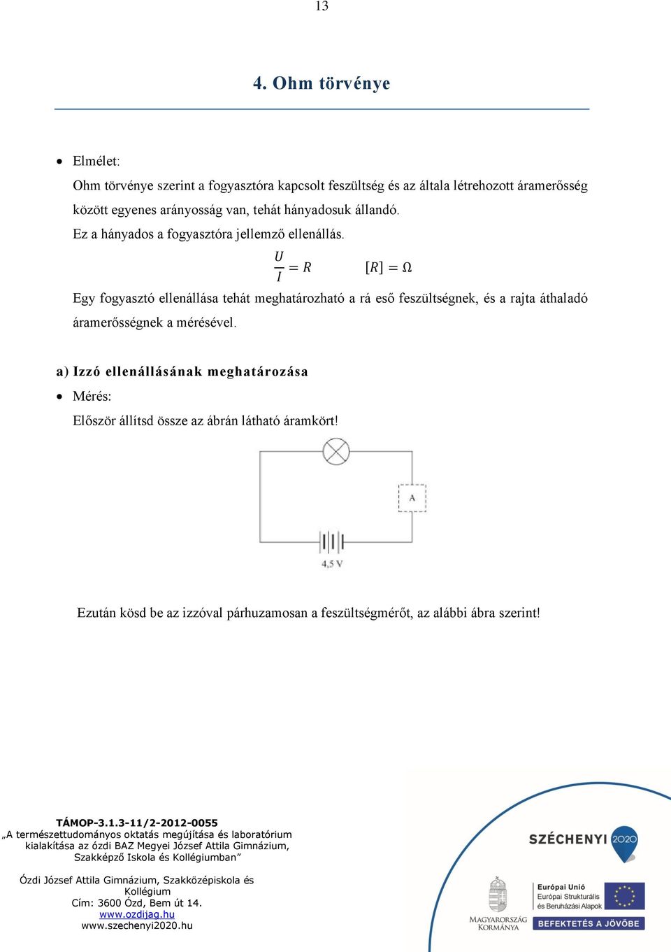 U I = R [R] = Ω Egy fogyasztó ellenállása tehát meghatározható a rá eső feszültségnek, és a rajta áthaladó áramerősségnek a mérésével.