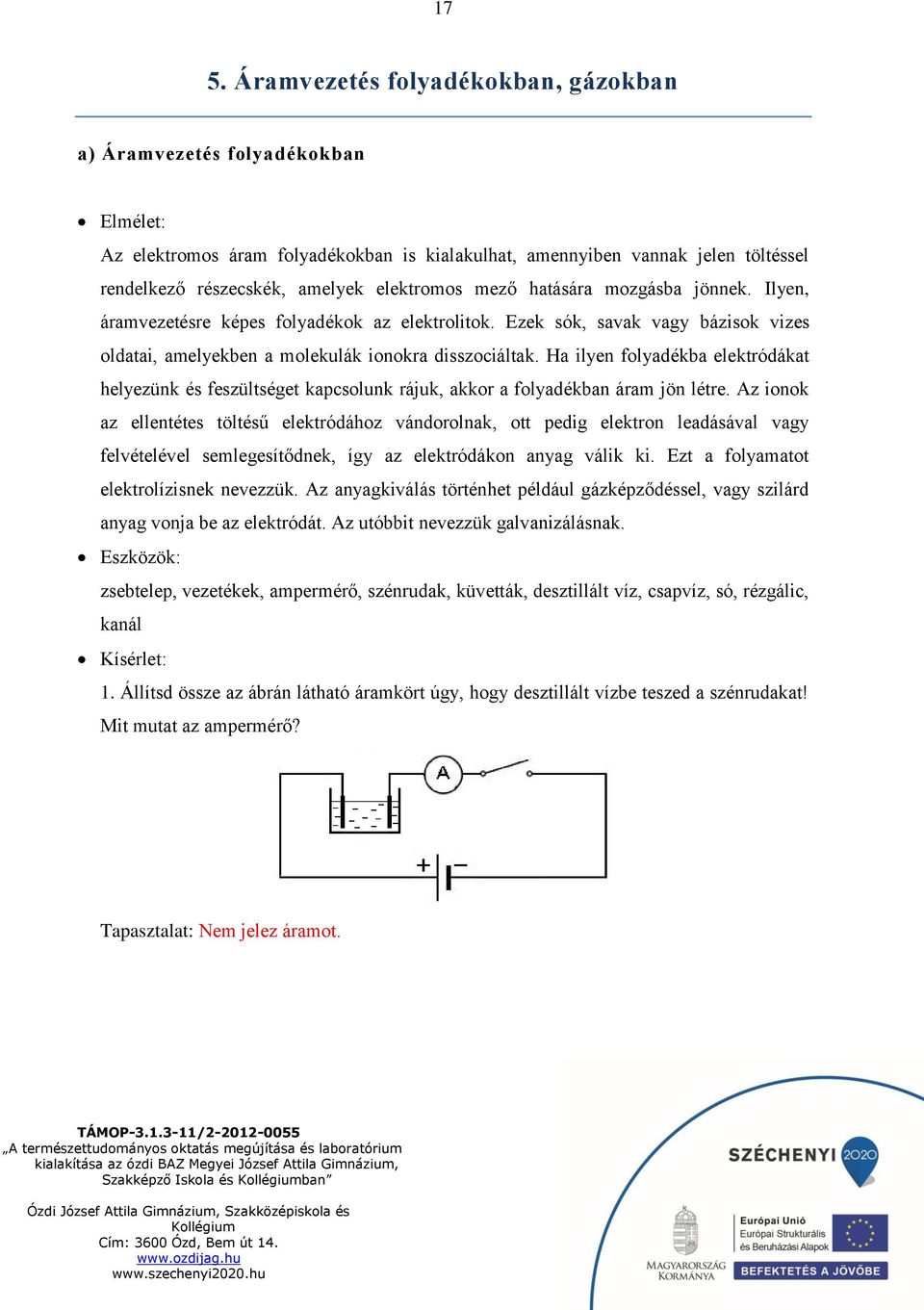 Ha ilyen folyadékba elektródákat helyezünk és feszültséget kapcsolunk rájuk, akkor a folyadékban áram jön létre.