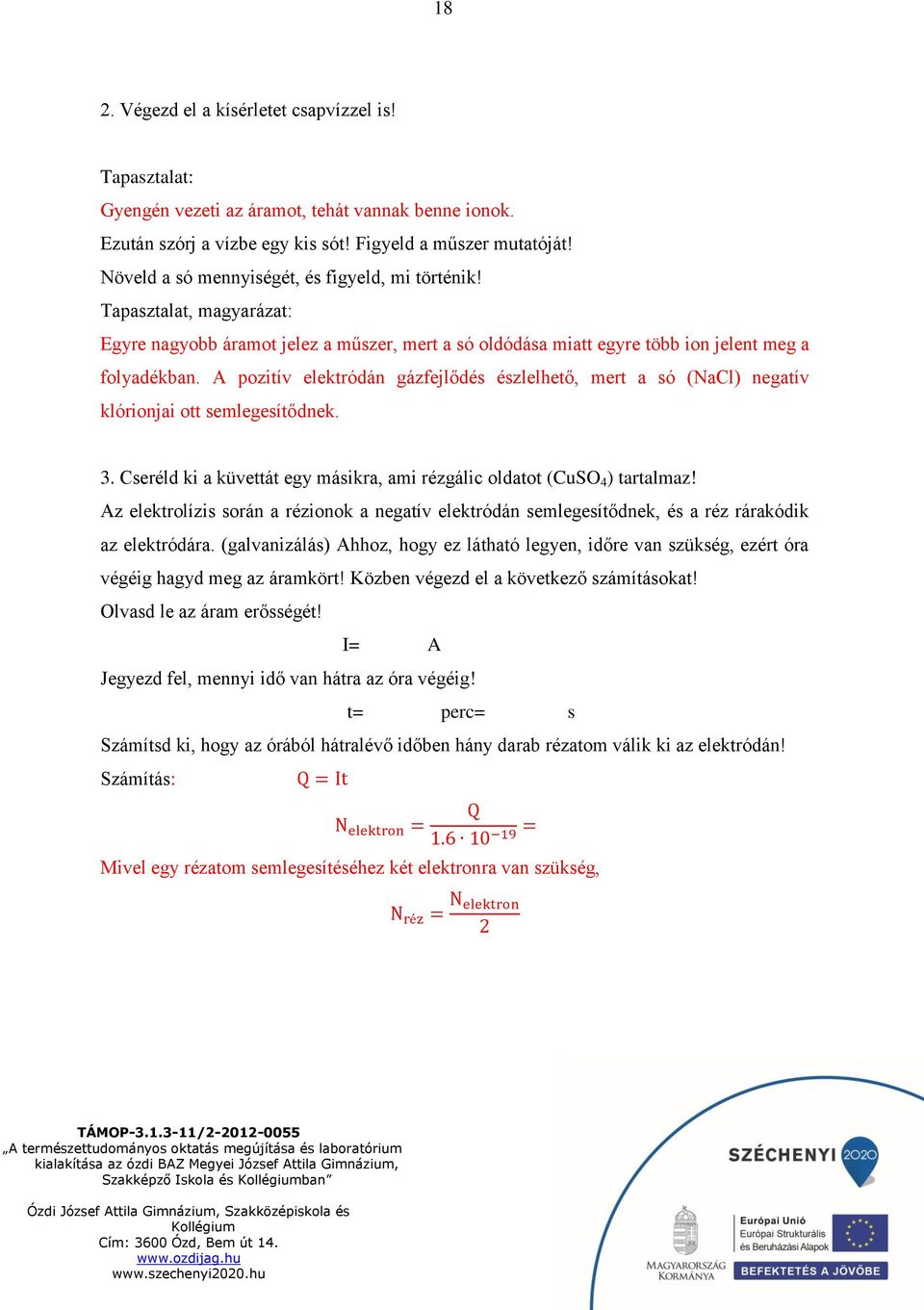 A pozitív elektródán gázfejlődés észlelhető, mert a só (NaCl) negatív klórionjai ott semlegesítődnek. 3. Cseréld ki a küvettát egy másikra, ami rézgálic oldatot (CuSO 4 ) tartalmaz!