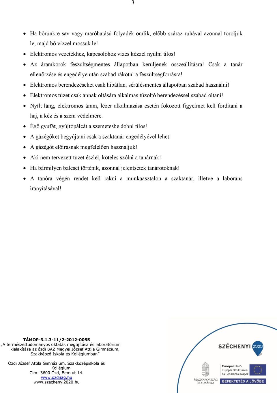 Elektromos berendezéseket csak hibátlan, sérülésmentes állapotban szabad használni! Elektromos tüzet csak annak oltására alkalmas tűzoltó berendezéssel szabad oltani!