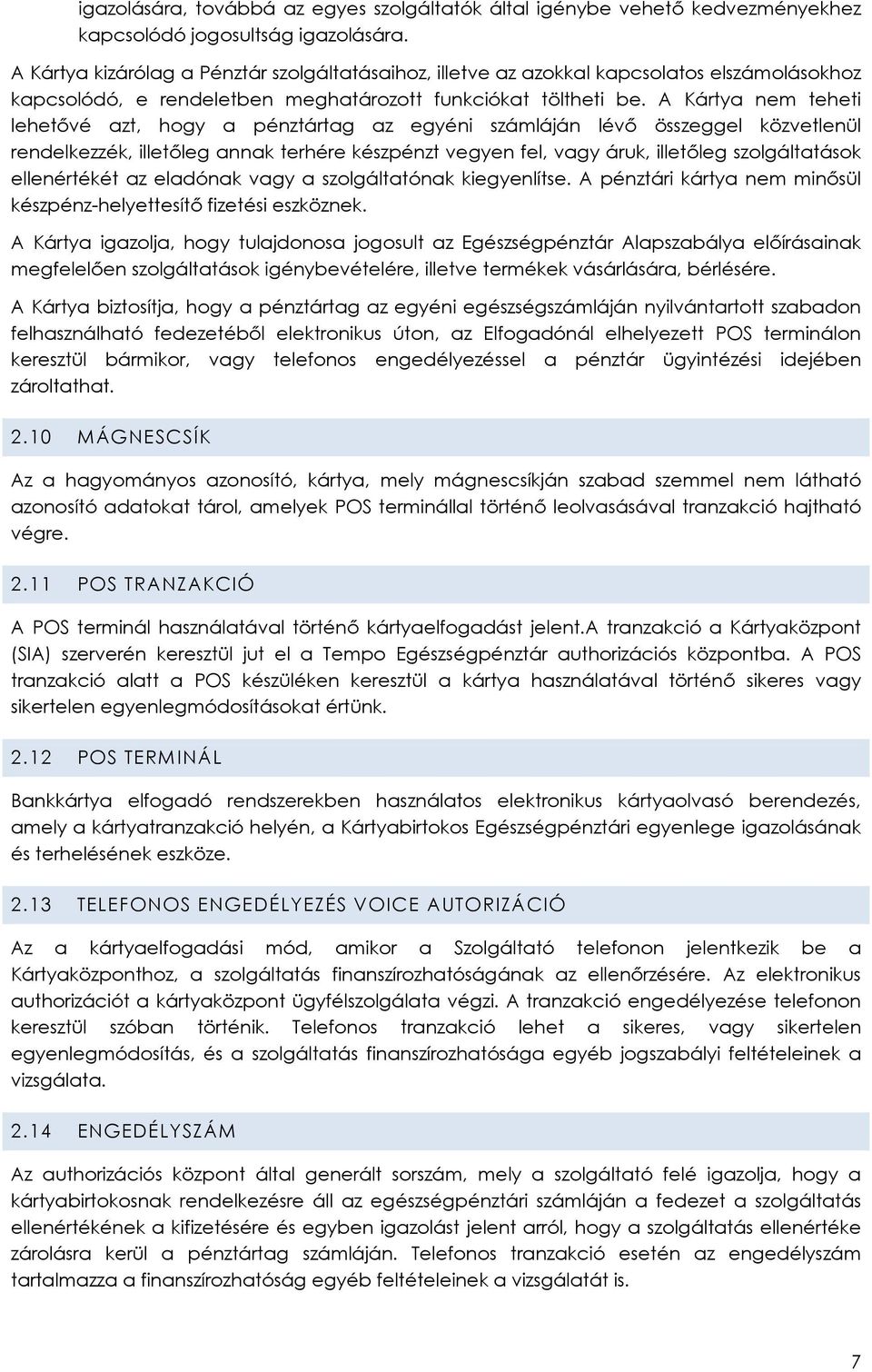 A Kártya nem teheti lehetővé azt, hogy a pénztártag az egyéni számláján lévő összeggel közvetlenül rendelkezzék, illetőleg annak terhére készpénzt vegyen fel, vagy áruk, illetőleg szolgáltatások