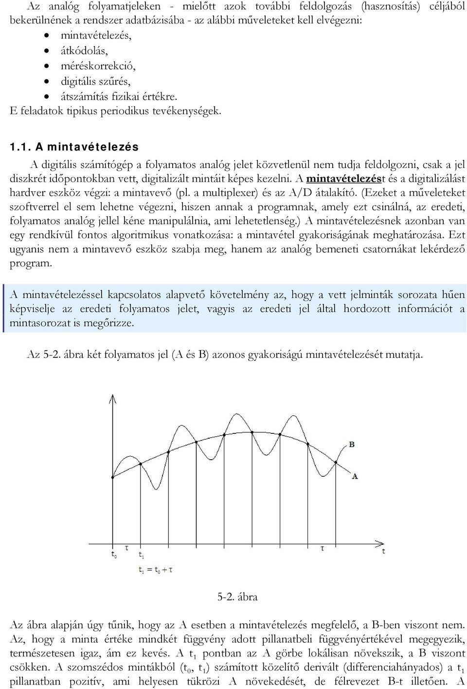 1. A mintavételezés A digitális számítógép a folyamatos analóg jelet közvetlenül nem tudja feldolgozni, csak a jel diszkrét időpontokban vett, digitalizált mintáit képes kezelni.