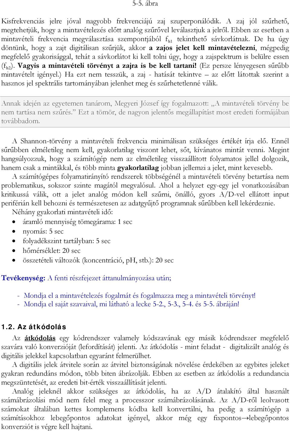 De ha úgy döntünk, hogy a zajt digitálisan szűrjük, akkor a zajos jelet kell mintavételezni, mégpedig megfelelő gyakorisággal, tehát a sávkorlátot ki kell tolni úgy, hogy a zajspektrum is belülre