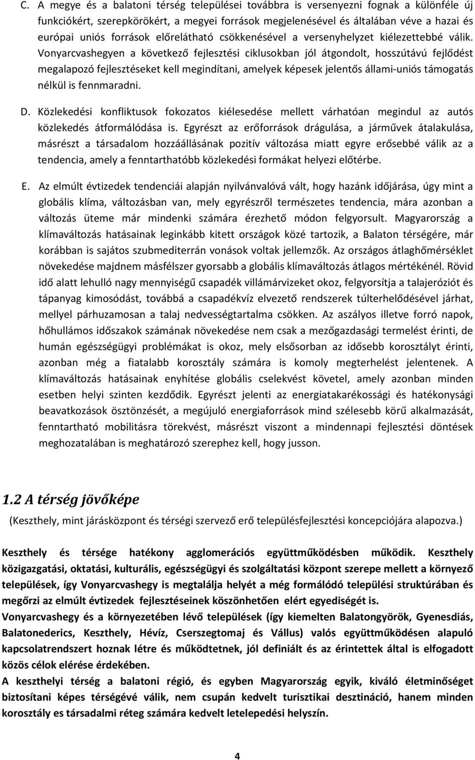 Vonyarcvashegyen a következő fejlesztési ciklusokban jól átgondolt, hosszútávú fejlődést megalapozó fejlesztéseket kell megindítani, amelyek képesek jelentős állami-uniós támogatás nélkül is