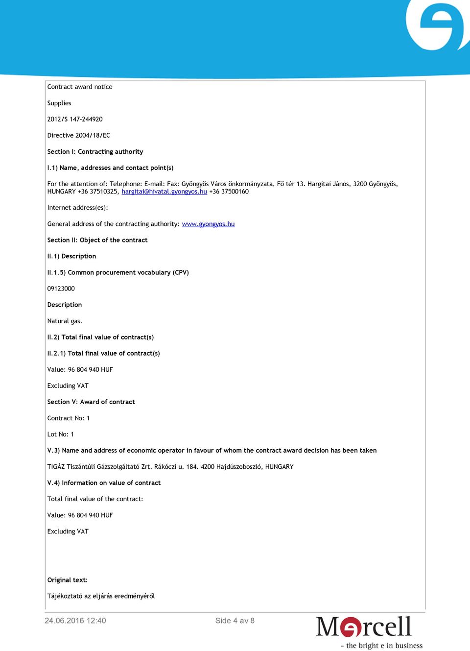 gyongyos.hu +36 37500160 Internet address(es): General address of the contracting authority: www.gyongyos.hu Section II: Object of the contract II.1) Description II.1.5) Common procurement vocabulary (CPV) 09123000 Description Natural gas.