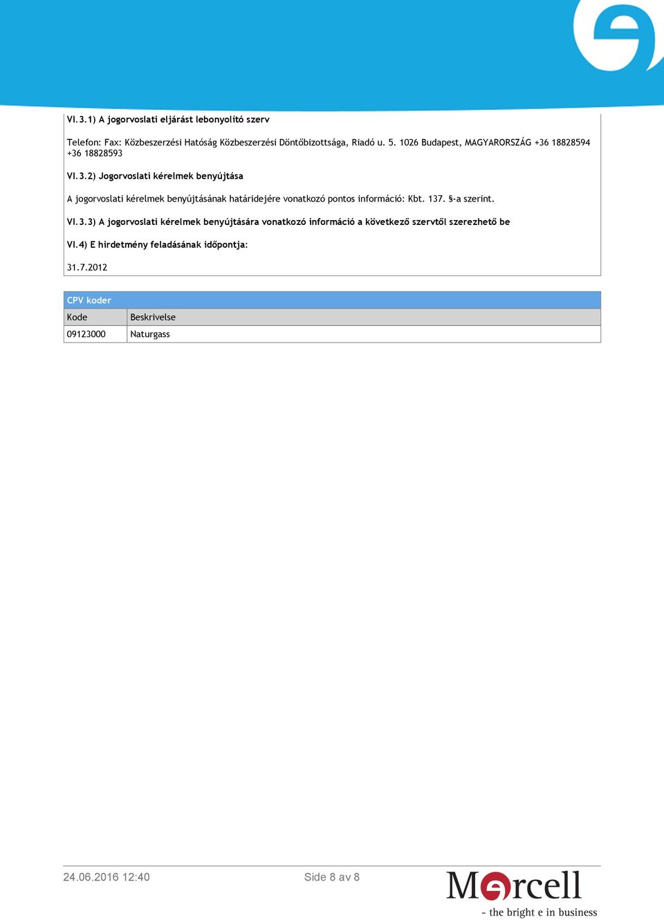 18828594 +36 18828593 VI.3.2) Jogorvoslati kérelmek benyújtása A jogorvoslati kérelmek benyújtásának határidejére vonatkozó pontos információ: Kbt.