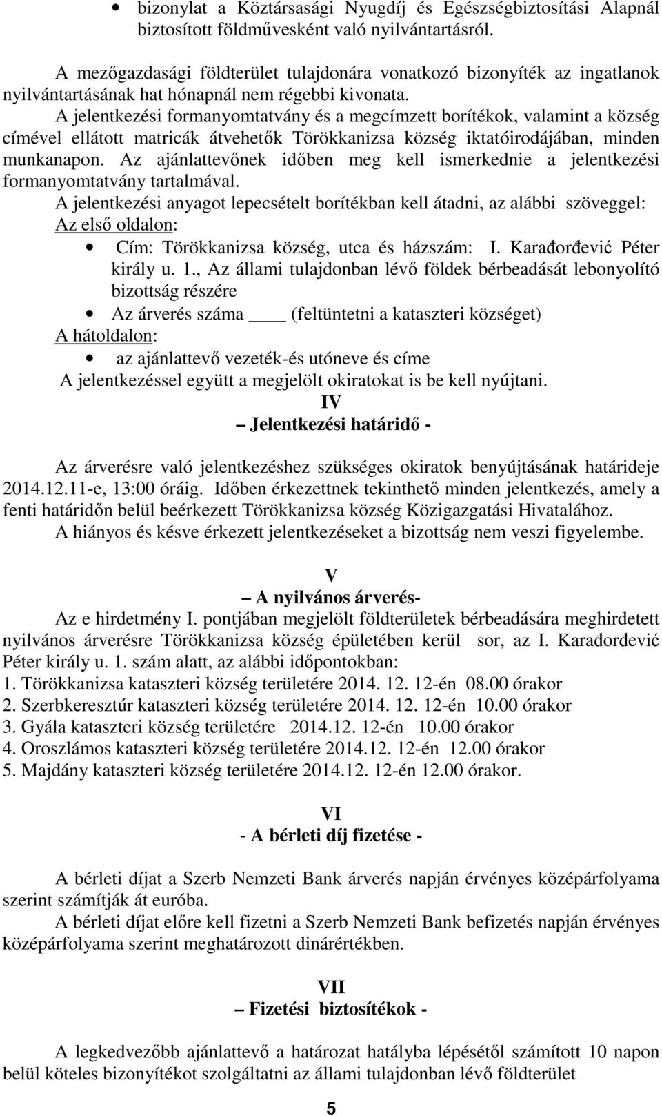 A jelentkezési formanyomtatvány és a megcímzett borítékok, valamint a község címével ellátott matricák átvehetők Törökkanizsa község iktatóirodájában, minden munkanapon.