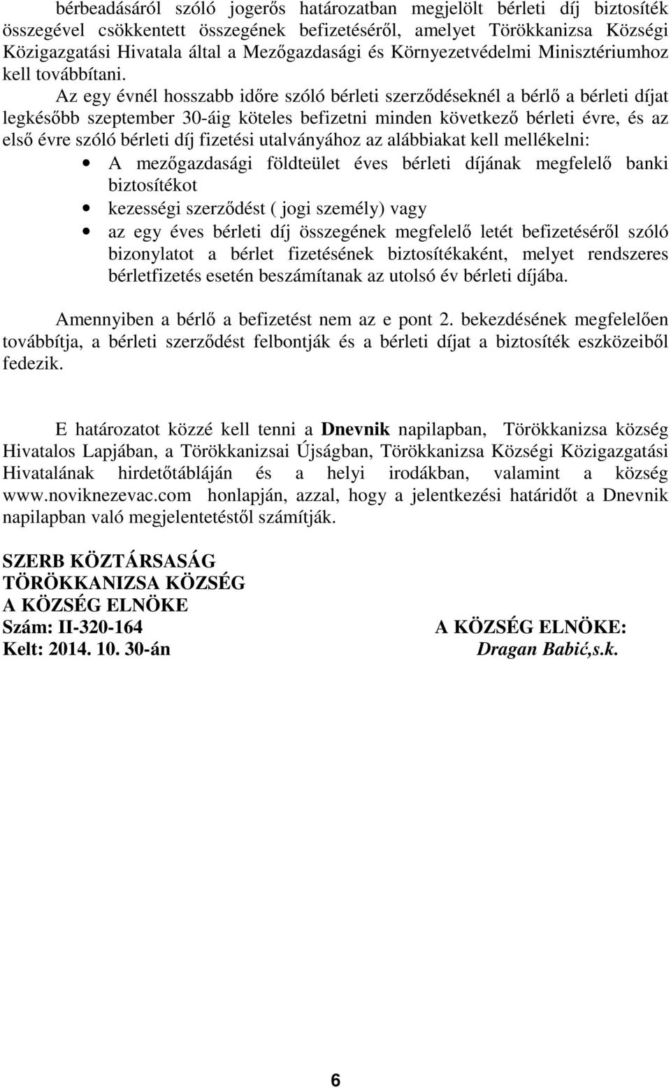 Az egy évnél hosszabb időre szóló bérleti szerződéseknél a bérlő a bérleti díjat legkésőbb szeptember 30-áig köteles befizetni minden következő bérleti évre, és az első évre szóló bérleti díj