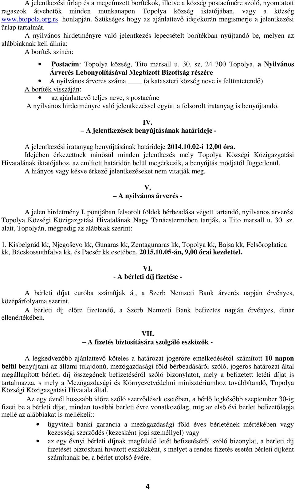 A nyilvános hirdetményre való jelentkezés lepecsételt borítékban nyújtandó be, melyen az alábbiaknak kell állnia: A boríték színén: Postacím: Topolya község, Tito marsall u. 30.