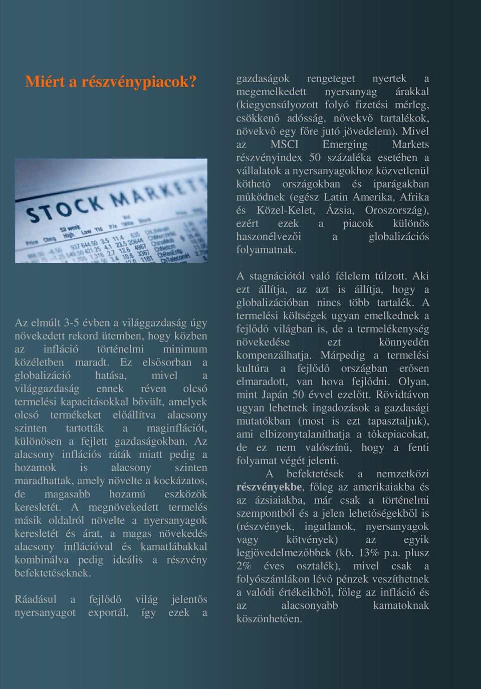 a fejlett gazdaságokban. Az alacsony inflációs ráták miatt pedig a hozamok is alacsony szinten maradhattak, amely növelte a kockázatos, de magasabb hozamú eszközök keresletét.