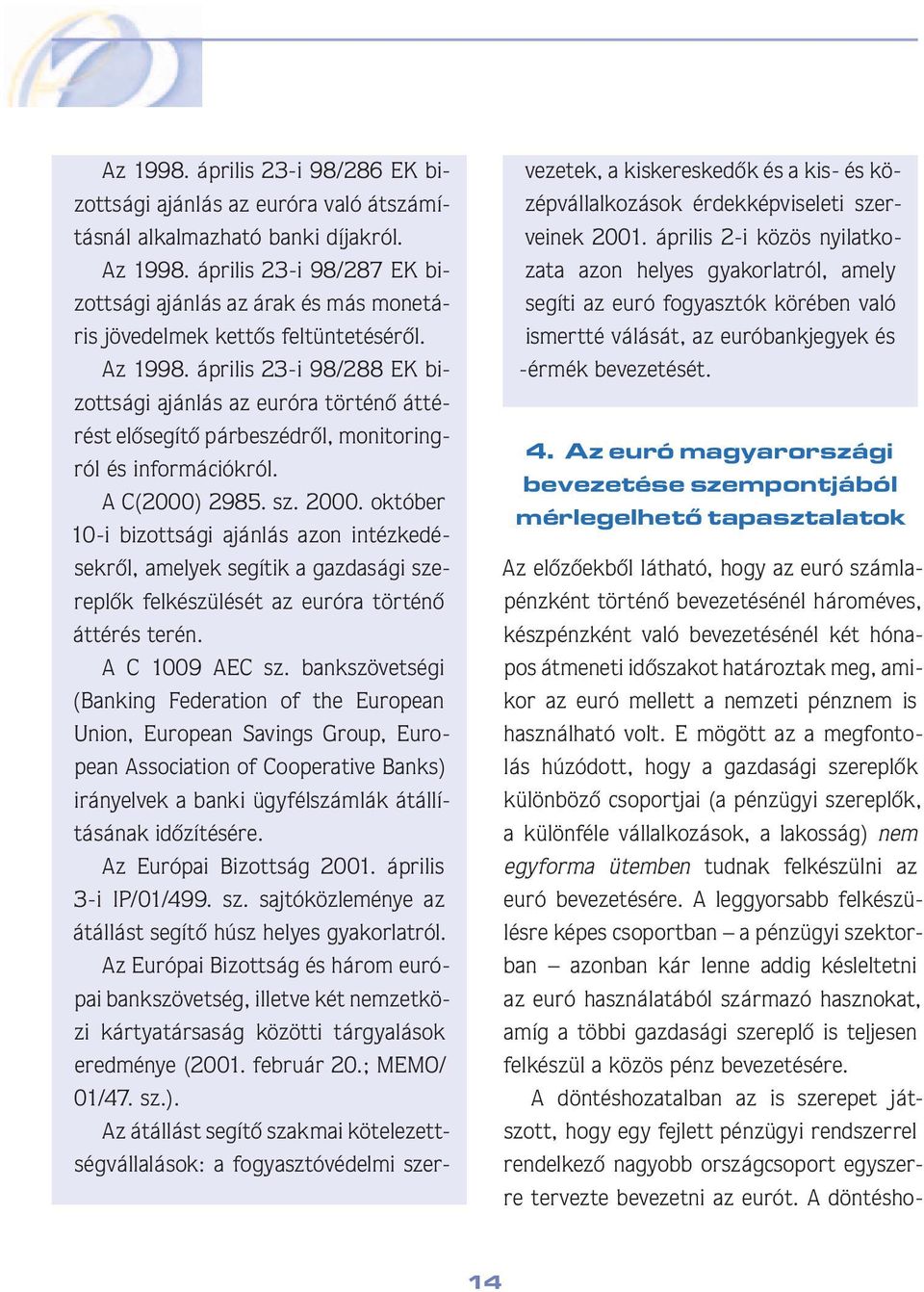 április 23-i 98/288 EK bizottsági ajánlás az euróra történô áttérést elôsegítô párbeszédrôl, monitoringról és információkról. A C(2000) 2985. sz. 2000.