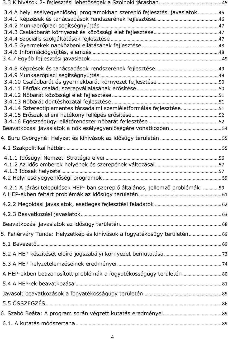 .. 48 3.4.6 Információgyűjtés, elemzés... 48 3.4.7 Egyéb fejlesztési javaslatok... 49 3.4.8 Képzések és tanácsadások rendszerének fejlesztése... 49 3.4.9 Munkaerőpiaci segítségnyújtás... 49 3.4.10 Családbarát és gyermekbarát környezet fejlesztése.