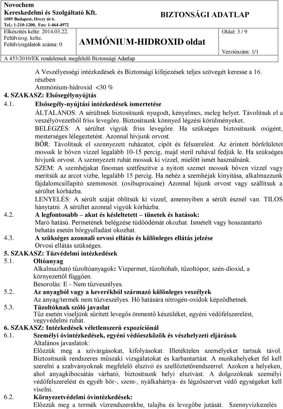 Távolítsuk el a veszélyövezetből friss levegőre. Biztosítsunk könnyed légzési körülményeket. BELÉGZÉS: A sérültet vigyük friss levegőre. Ha szükséges biztosítsunk oxigént, mesterséges lélegeztetést.